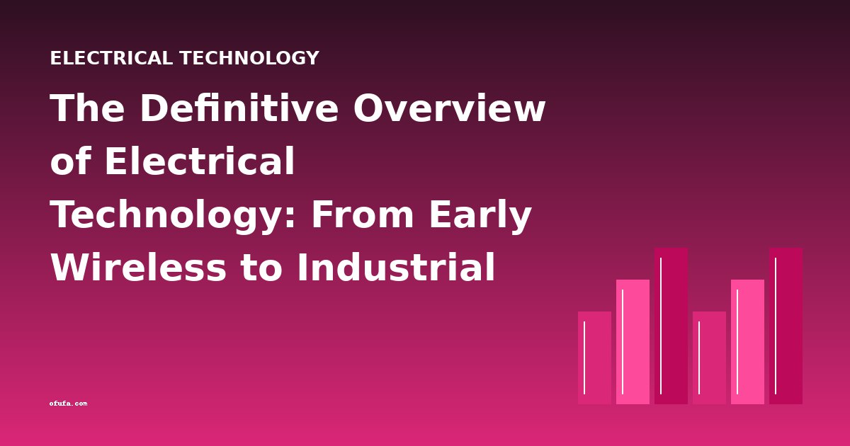 The Definitive Overview of Electrical Technology: From Early Wireless to Industrial Power