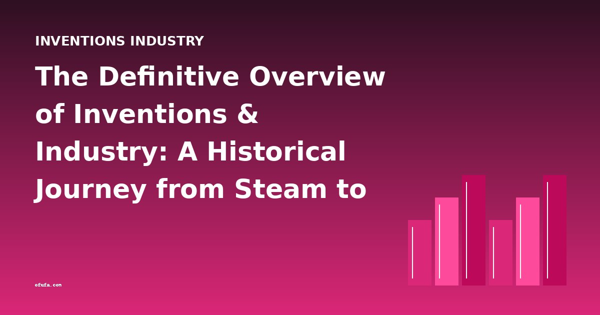 The Definitive Overview of Inventions & Industry: A Historical Journey from Steam to Cyberspace