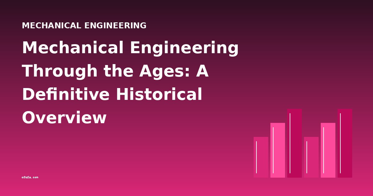 Mechanical Engineering Through the Ages: A Definitive Historical Overview
